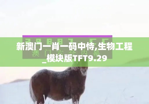 新澳门一肖一码中恃,生物工程_模块版TFT9.29