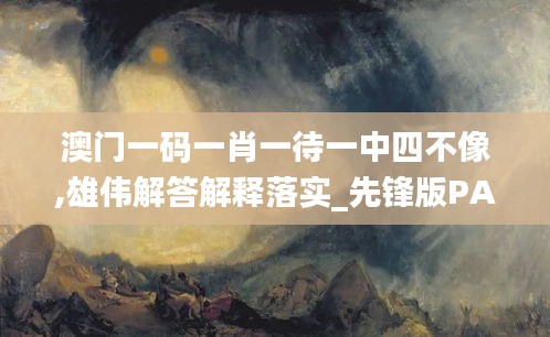 澳门一码一肖一待一中四不像,雄伟解答解释落实_先锋版PAE4.23