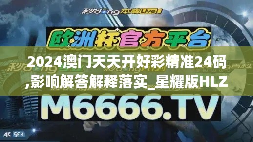 2024澳门天天开好彩精准24码,影响解答解释落实_星耀版HLZ2.79