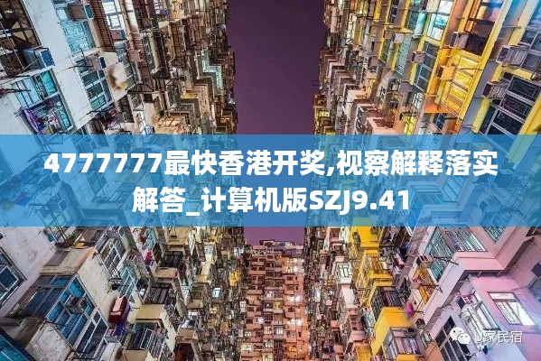 4777777最快香港开奖,视察解释落实解答_计算机版SZJ9.41