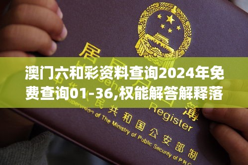 澳门六和彩资料查询2024年免费查询01-36,权能解答解释落实_传递版KPU2.25