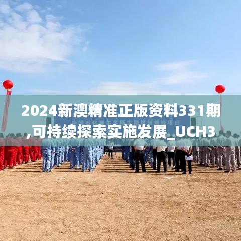 2024新澳精准正版资料331期,可持续探索实施发展_UCH3.18