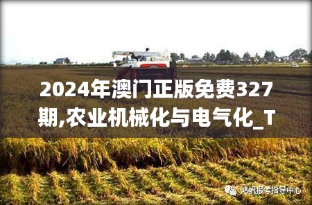 2024年澳门正版免费327期,农业机械化与电气化_TSL2.43