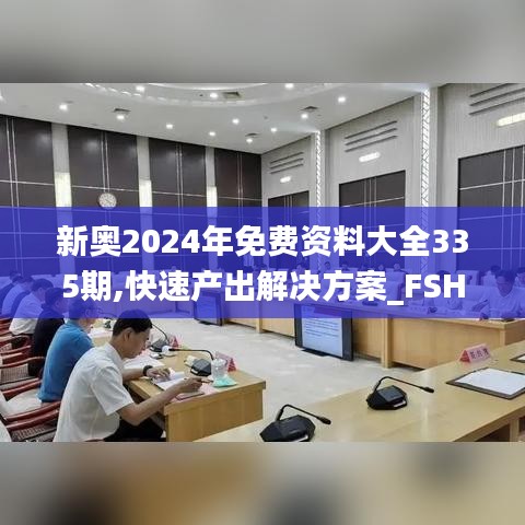 新奥2024年免费资料大全335期,快速产出解决方案_FSH3.68