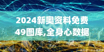 2024新奥资料免费49图库,全身心数据计划_YOX12.85