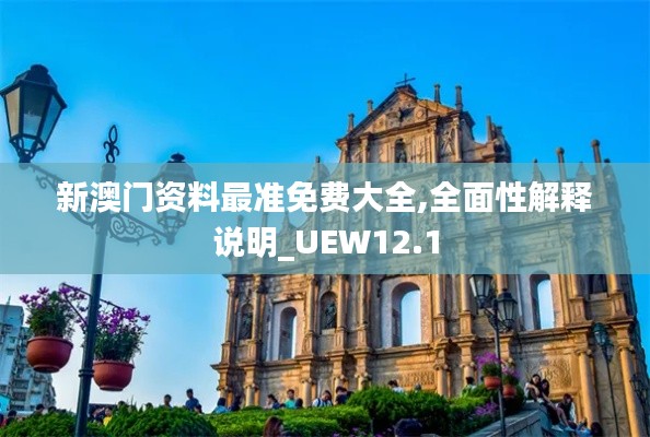 新澳门资料最准免费大全,全面性解释说明_UEW12.1