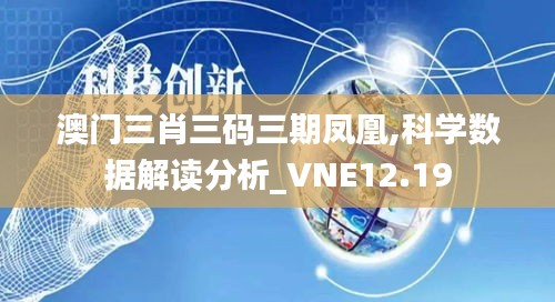 澳门三肖三码三期凤凰,科学数据解读分析_VNE12.19