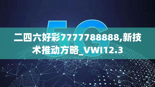 二四六好彩7777788888,新技术推动方略_VWI12.3