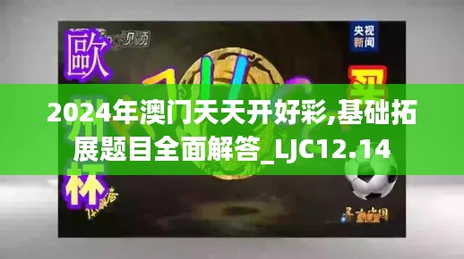 2024年澳门天天开好彩,基础拓展题目全面解答_LJC12.14