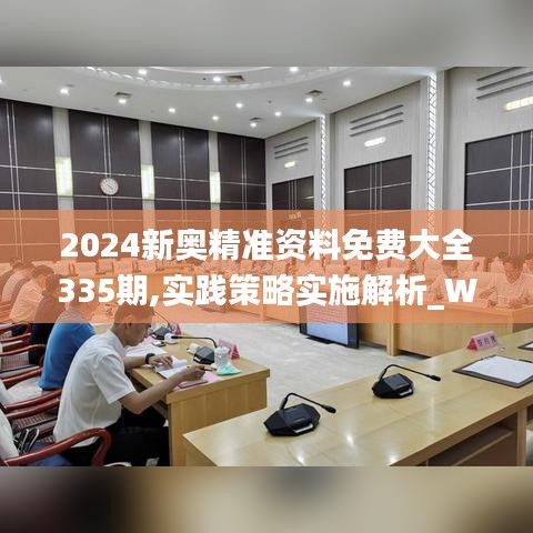 2024新奥精准资料免费大全335期,实践策略实施解析_WLZ4.54