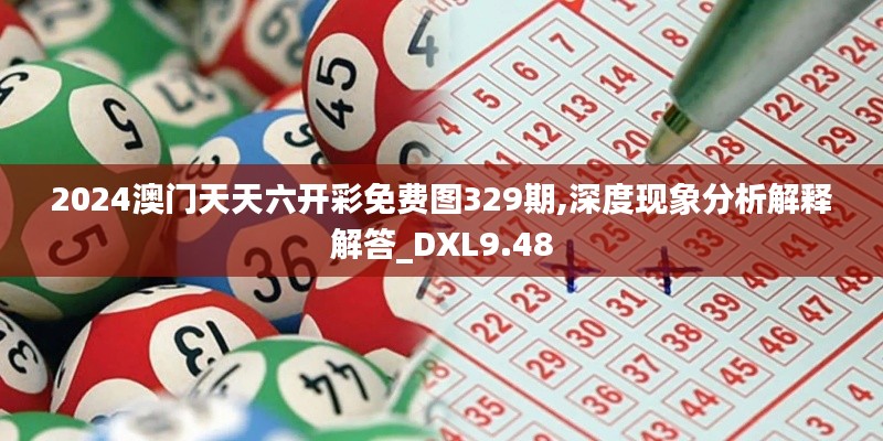 2024澳门天天六开彩免费图329期,深度现象分析解释解答_DXL9.48