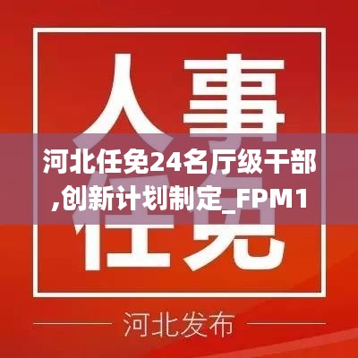 河北任免24名厅级干部,创新计划制定_FPM12.24