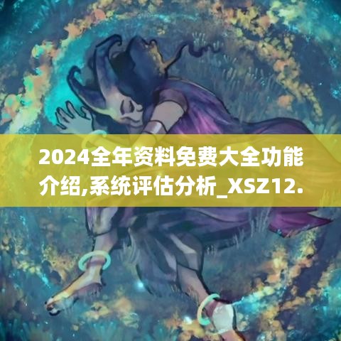 2024全年资料免费大全功能介绍,系统评估分析_XSZ12.57