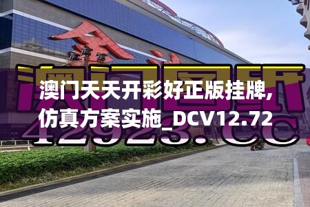 澳门天天开彩好正版挂牌,仿真方案实施_DCV12.72