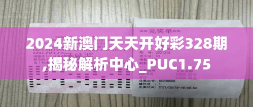 2024新澳门天天开好彩328期,揭秘解析中心_PUC1.75