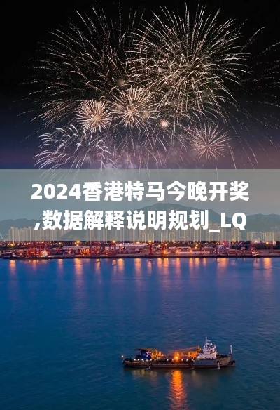 2024香港特马今晚开奖,数据解释说明规划_LQJ12.31