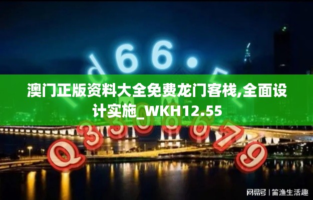 澳门正版资料大全免费龙门客栈,全面设计实施_WKH12.55