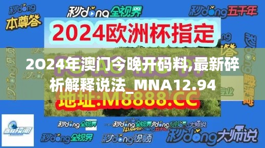 2O24年澳门今晚开码料,最新碎析解释说法_MNA12.94