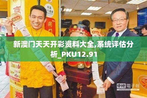 新澳门天天开彩资料大全,系统评估分析_PKU12.91