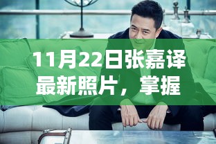 张嘉译最新照片曝光，掌握新技能，获取渠道全解析——11月22日版