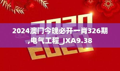 2024澳门今晚必开一肖326期,电气工程_JXA9.38