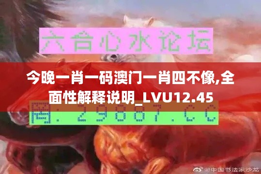 今晚一肖一码澳门一肖四不像,全面性解释说明_LVU12.45