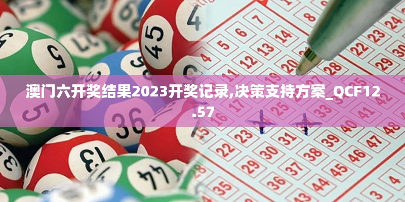 澳门六开奖结果2023开奖记录,决策支持方案_QCF12.57