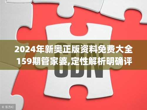 2024年新奥正版资料免费大全159期管家婆,定性解析明确评估_TGH12.85