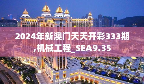 2024年新澳门天天开彩333期,机械工程_SEA9.35