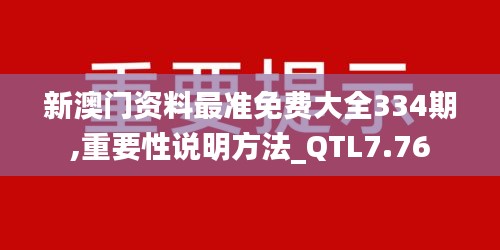 新澳门资料最准免费大全334期,重要性说明方法_QTL7.76