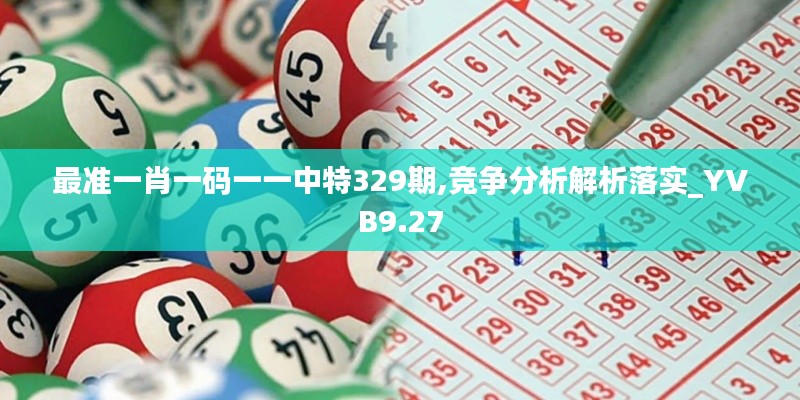 最准一肖一码一一中特329期,竞争分析解析落实_YVB9.27