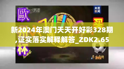 新2024年澳门天天开好彩328期,证实落实解释解答_ZDK2.65