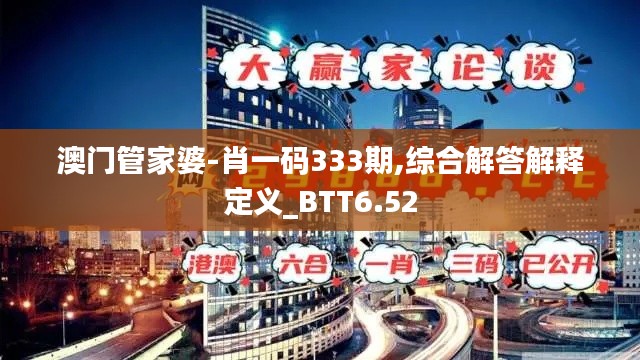 澳门管家婆-肖一码333期,综合解答解释定义_BTT6.52