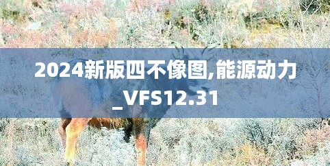 2024新版四不像图,能源动力_VFS12.31