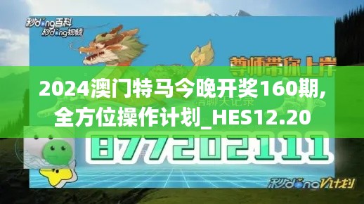 2024澳门特马今晚开奖160期,全方位操作计划_HES12.20