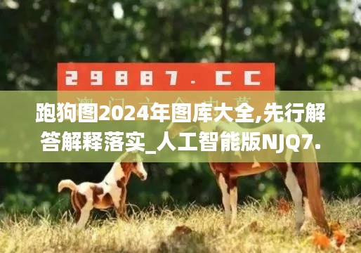 跑狗图2024年图库大全,先行解答解释落实_人工智能版NJQ7.64