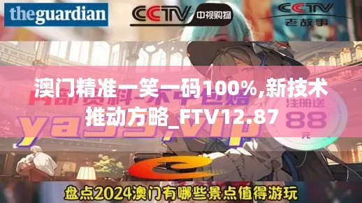 澳门精准一笑一码100%,新技术推动方略_FTV12.87