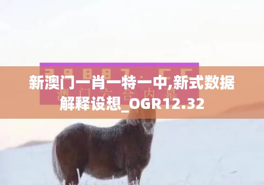 新澳门一肖一特一中,新式数据解释设想_OGR12.32