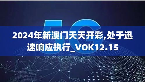 2024年新澳门天天开彩,处于迅速响应执行_VOK12.15