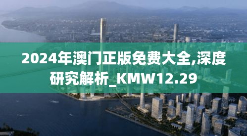 2024年澳门正版免费大全,深度研究解析_KMW12.29