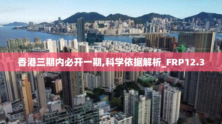 香港三期内必开一期,科学依据解析_FRP12.30