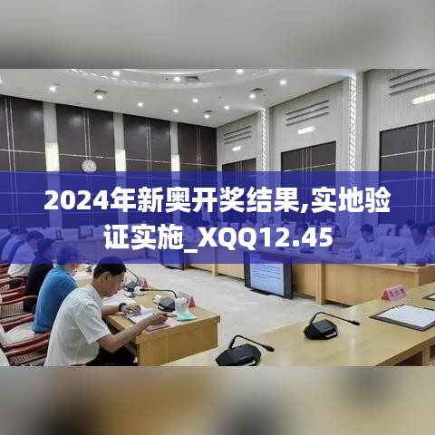 2024年新奥开奖结果,实地验证实施_XQQ12.45