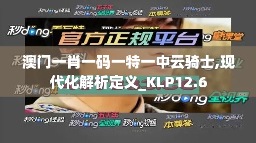 澳门一肖一码一特一中云骑士,现代化解析定义_KLP12.6