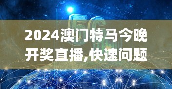 2024澳门特马今晚开奖直播,快速问题处理_YKQ12.44