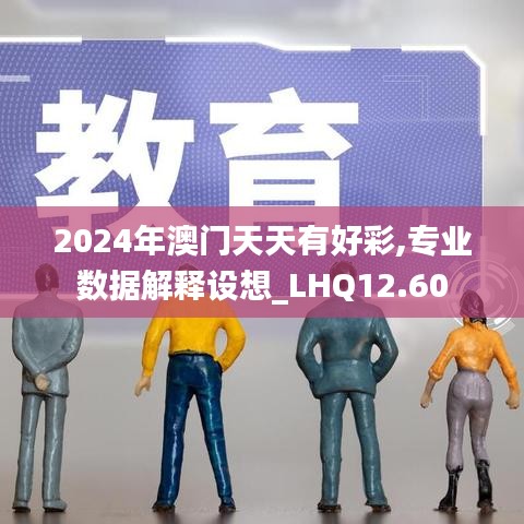 2024年澳门天天有好彩,专业数据解释设想_LHQ12.60