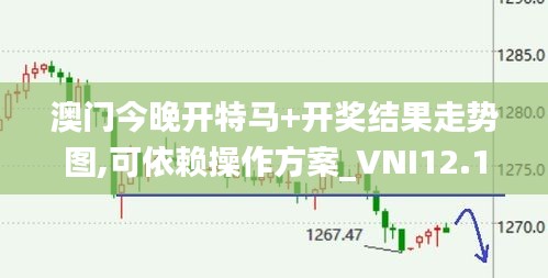 澳门今晚开特马+开奖结果走势图,可依赖操作方案_VNI12.1