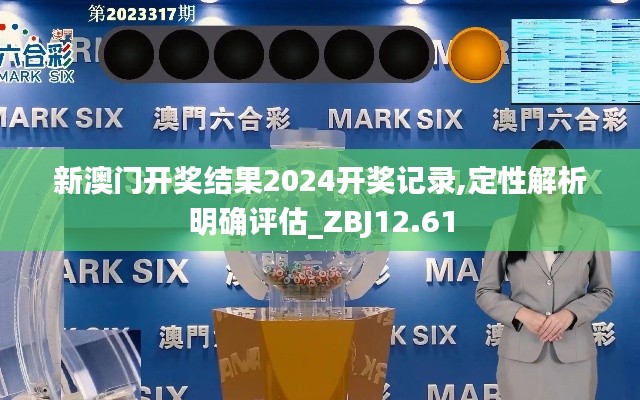 新澳门开奖结果2024开奖记录,定性解析明确评估_ZBJ12.61