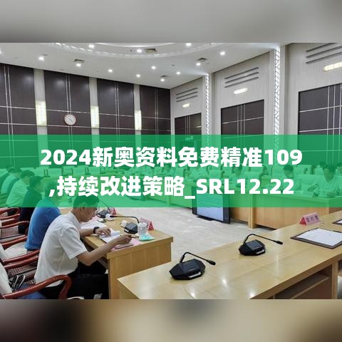 2024新奥资料免费精准109,持续改进策略_SRL12.22