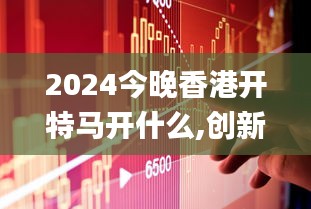 2024今晚香港开特马开什么,创新策略设计_FJL12.51