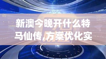 新澳今晚开什么特马仙传,方案优化实施_YLW12.87